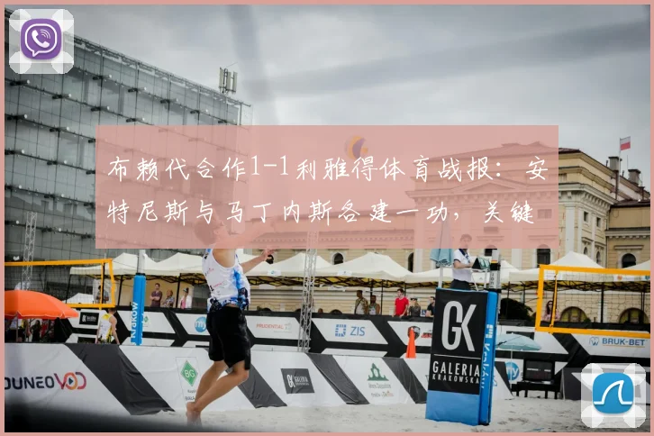 布赖代合作1-1利雅得体育战报:安特尼斯与马丁内斯各建一功,关键数据深度解读