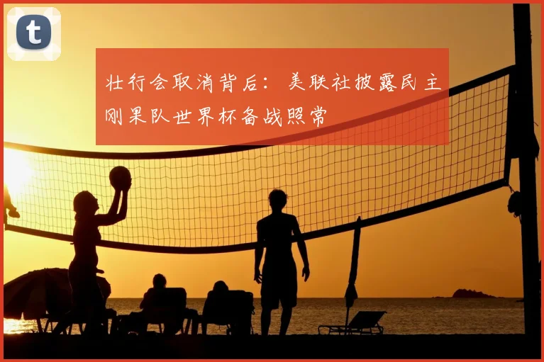 壮行会取消背后:美联社披露民主刚果队世界杯备战照常