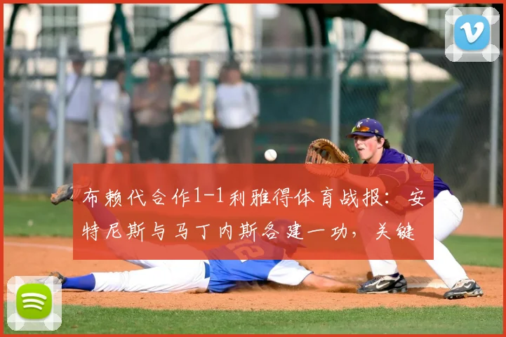 布赖代合作1-1利雅得体育战报：安特尼斯与马丁内斯各建一功，关键数据深度解读