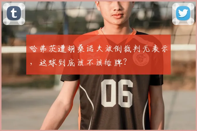 哈弗茨遭胡桑诺夫放倒裁判无表示,这球到底该不该给牌?