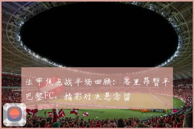 法甲焦点战半场回顾：洛里昂暂平巴黎FC，精彩对决悬念留