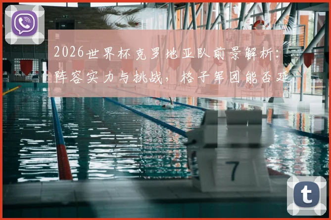 2026世界杯克罗地亚队前景解析:阵容实力与挑战,格子军团能否延续辉煌?