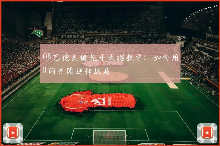 ON巴德关键先手大招教学：如何用R闪开团逆转战局