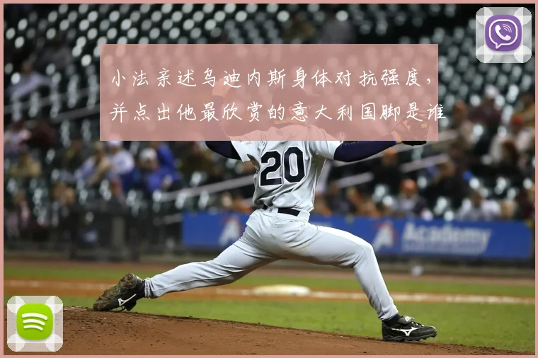 小法亲述乌迪内斯身体对抗强度,并点出他最欣赏的意大利国脚是谁
