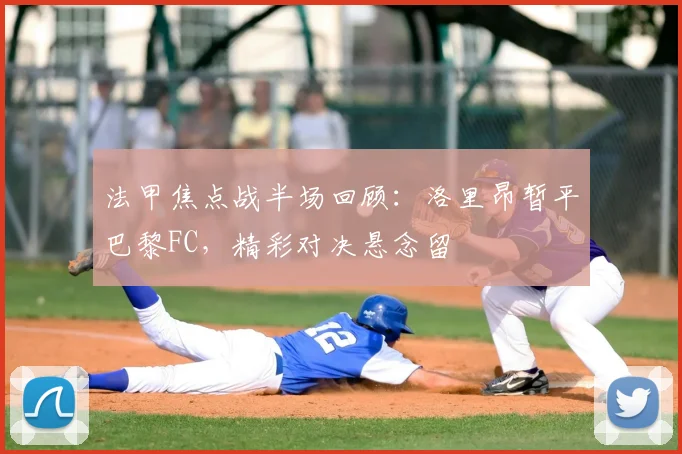 法甲焦点战半场回顾：洛里昂暂平巴黎FC，精彩对决悬念留