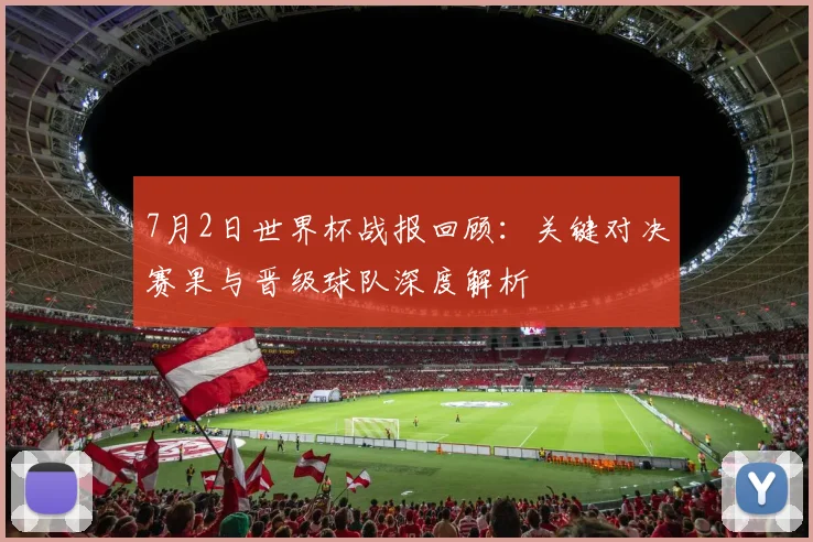 7月2日世界杯战报回顾:关键对决赛果与晋级球队深度解析