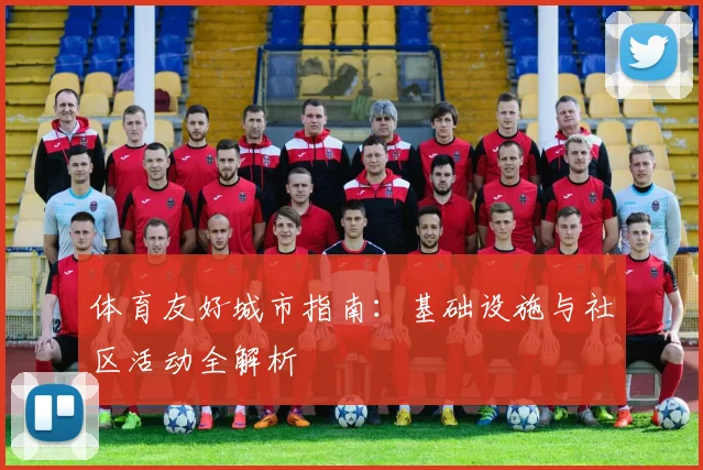 体育友好城市指南：基础设施与社区活动全解析