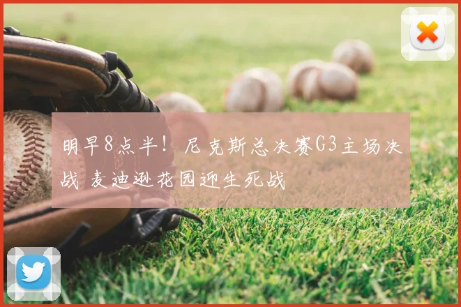 明早8点半!尼克斯总决赛G3主场决战 麦迪逊花园迎生死战