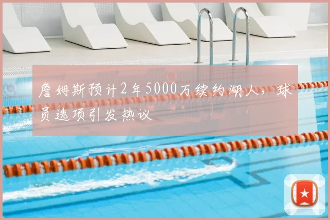 詹姆斯预计2年5000万续约湖人,球员选项引发热议