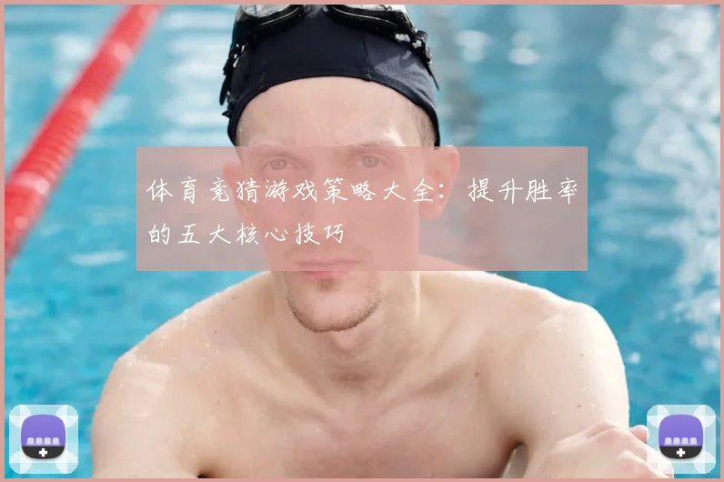 体育竞猜游戏策略大全：提升胜率的五大核心技巧